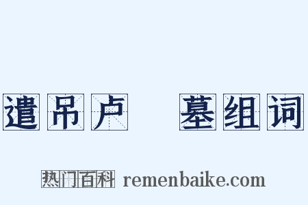 遣吊卢柟墓组词是什么意思的图片